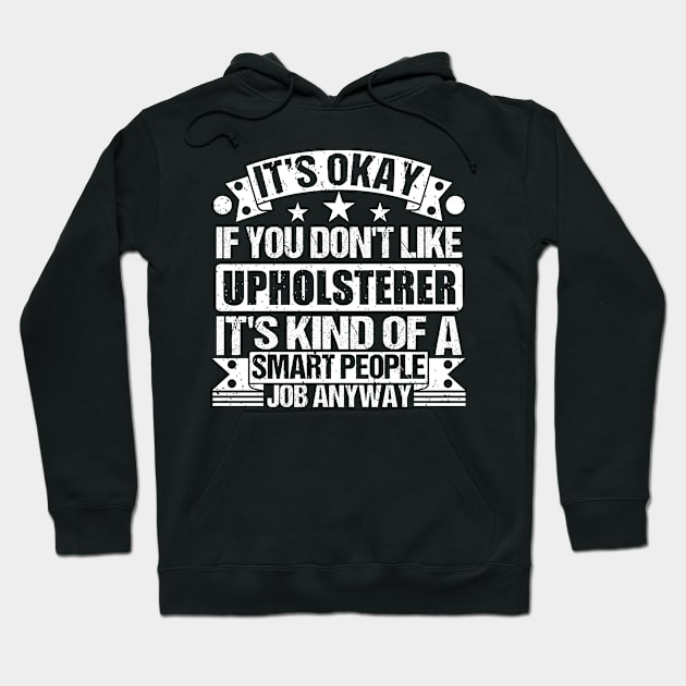 Upholsterer lover It's Okay If You Don't Like Upholsterer It's Kind Of A Smart People job Anyway Hoodie by Benzii-shop 